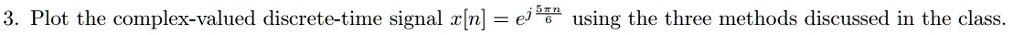 3. Plot the complex-valued discrete-time signal x[n] = e^j(5π n)/(6) using the three methods discussed in the class.
