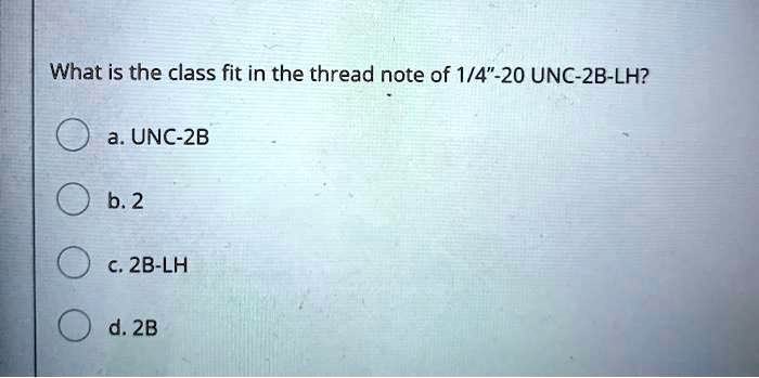 SOLVED: What is the class fit in the thread note of 1/4"-20 UNC-2B-LH ...