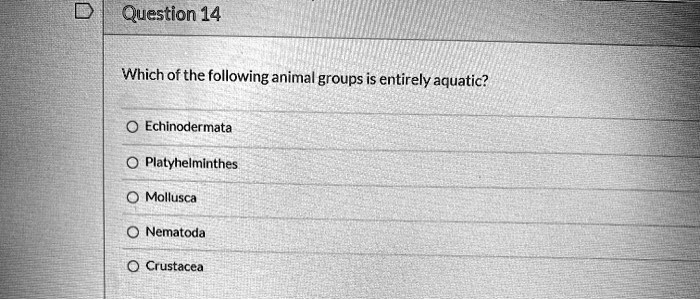 Which of the following animal groups is entirely aquatic?
Echinodermata
Platyhelminthes
Mollusca
Nematoda
Crustacea