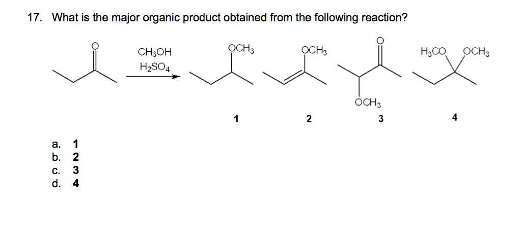 17. What is the major organic product obtained from the following reaction?
CH3OH
H2SO4
a. 1
b. 2
c. 3
d. 4