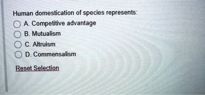 Human domestication of species represents:
A. Competitive advantage
B. Mutualism
C. Altruism
D. Commensalism