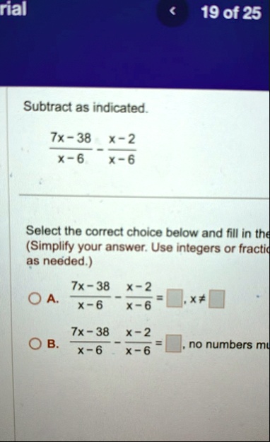 rial 19 of 25 subtract as indicated frac7x 38x 6 fracx 2x 6 select the correct choice below and fill in the simplify your answer use integers or fractio as needed a frac7x 38x 6 fracx 2x 6 s 74486