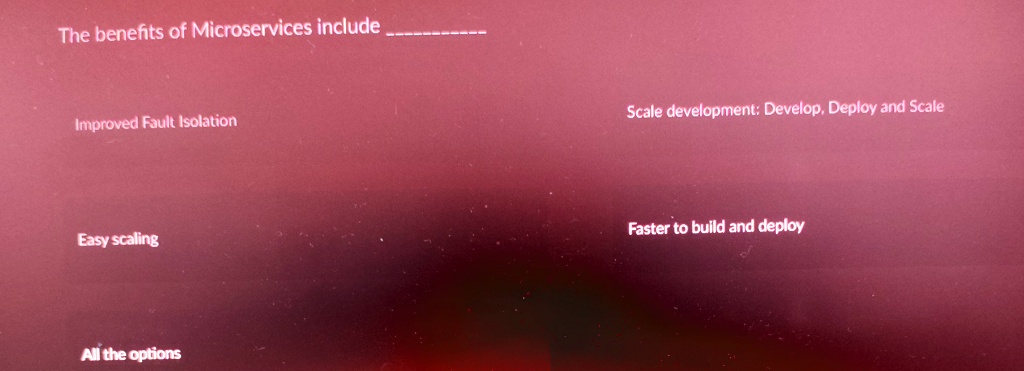 The benefits of Microservices include
Improved Fault Isolation
Easy scaling
All the options
Scale development: Develop, Deploy and Scale
Faster to build and deploy