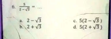 6. (5)/(2 - √(3)) = ...
a. 2 - √(3)
b. 2 + √(3)
c. 5(2 - √(3))
d. 5(2 + √(3))