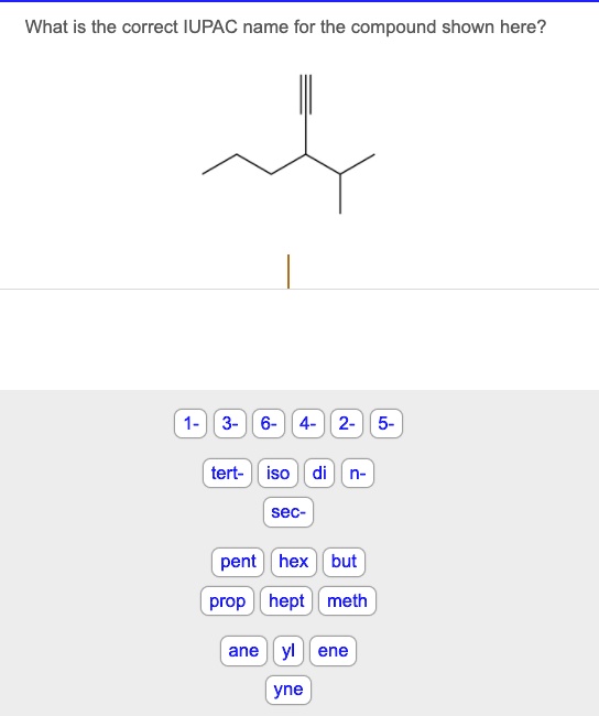 What is the correct IUPAC name for the compound shown here?
1- 3- 6- 4- 2- 5-
tert- iso di n-
sec-
pent hex but
prop hept meth
ane yl ene
yne