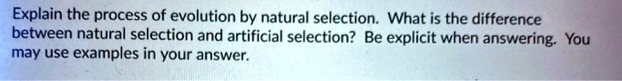 Explain the process of evolution by natural selection. What is the difference between natural selection and artificial selection? Be explicit when answering. You may use examples in your answer.