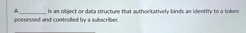 a  is an object or data structure that authoritatively binds an identity to a token possessed and controlled by a subscriber 24807