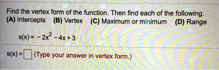 Solved Find The Vertex Form Of The Function Then Find Each Of The Following A Intercepts B Vertex C Maximum Or Minimum D Range S X 2x2 4x 3 S X Type Your