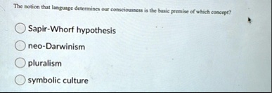 the notion that language determines our consciousness is the basic premise of which concept sapir whorf hypothesis neo darwinism pluralism symbolic culture 38715