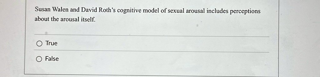 susan walen and david roths cognitive model of sexual arousal includes perceptions about the arousal itself true false 54113