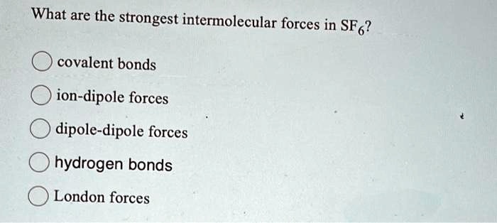 Solved What Are The Strongest Intermolecular Forces In Sf Covalent Bonds Ion Dipole Forces 1752