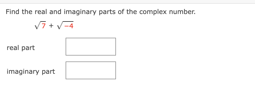 Find the real and imaginary parts of the complex number.
[
sqrt7+sqrt-4
]
real part
imaginary part