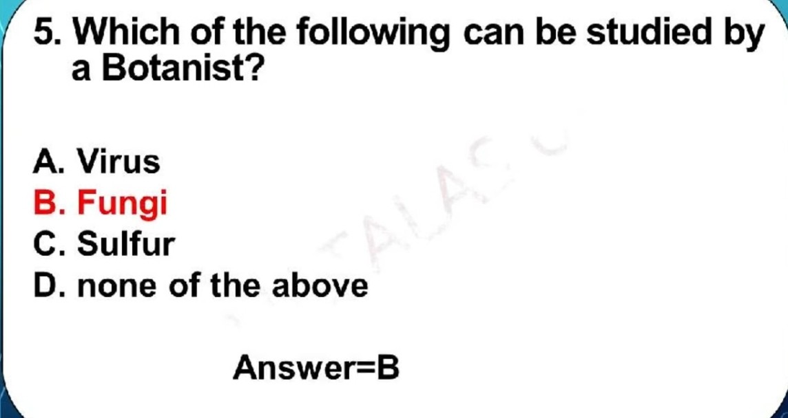 5. Which of the following can be studied by a Botanist?
A. Virus
B. Fungi
C. Sulfur
D. none of the above

Answer=B