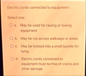 electric cords connected to equipment select one o a may be used for raising or lowing equipment o b may be run across walkways or aisles o c may be twisted into a small bundle for tying o d 16405