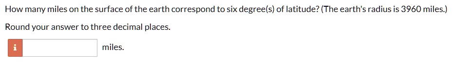 How many miles on the surface of the earth correspond to six degree(s) of latitude? (The earth's radius is 3960 miles.)
Round your answer to three decimal places.
miles.