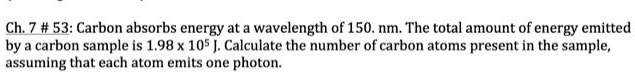 Carbon absorbs energy at a wavelength of 150. nm. The total amount of energy emitted by a carbon sample is 1.98 x 10^5 J. Calculate the number of carbon atoms present in the sample, assuming that each atom emits one photon.