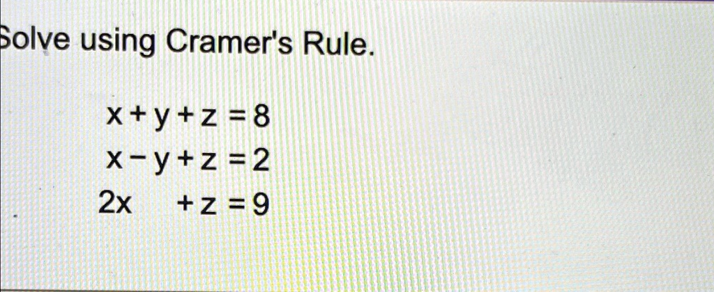 Solve using Cramer's Rule.
x+y+z=8
x-y+z=2
2x + z = 9