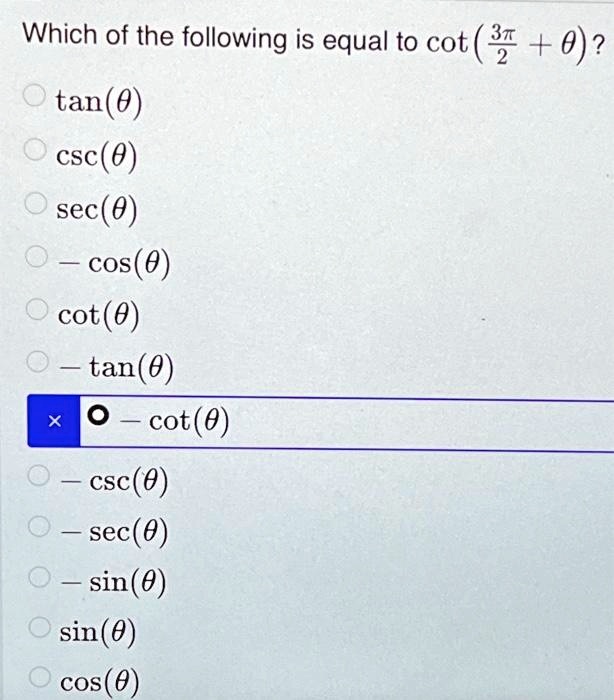 Which of the following is equal to cot((3π)/(2) + θ)?
tan(θ)
csc(θ)
sec(θ)
-cos(θ)
cot(θ)
-tan(θ)
-cot(θ)
-csc(θ)
-sec(θ)
-sin(θ)
sin(θ)
cos(θ)