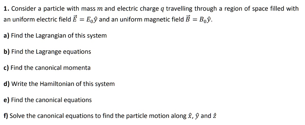 Solved 1 Consider Particle With Mass M And Electric Charge Q Travelling Through A Region Of Space Filled With An Uniform Electric Field E Eoy And An Uniform Magnetic Field B Boy A