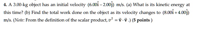 4 a 300 kg object has an initial velocity 600hati 200hatj ms a what is its kinetic energy at this time b find the total work done on the object as its velocity changes to 800hati 400hatj ms  67118