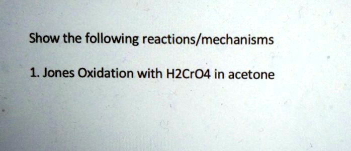 SOLVED: Show the following reactions/mechanisms 1. Jones Oxidation with ...