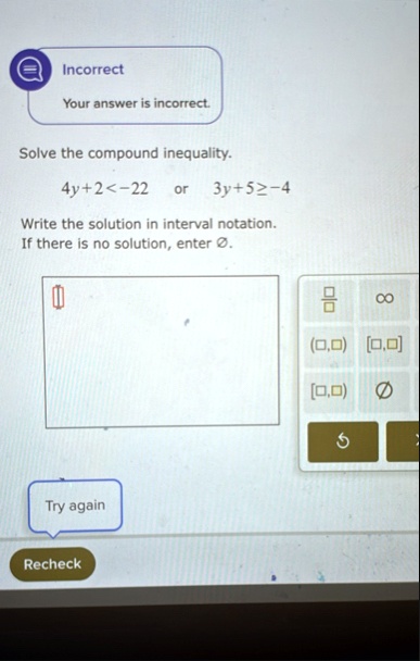 incorrect your answer is incorrect solve the compound inequality 4y2 22 quad textor quad 3y5geq 4 write the solution in interval notation if there is no solution enter emptyset try again rec 87727