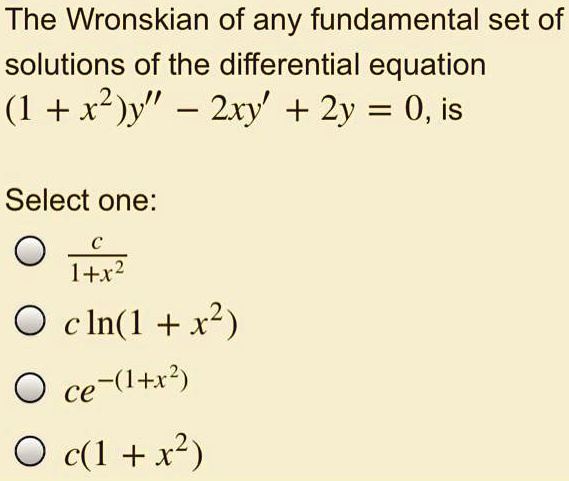 Solved The Wronskian Of Any Fundamental Set Of Solutions Of The Differential Equation 1 X2 Y 2xy 2y 0 Is Select One I X Cin 1 X2 I X2 Ce C 1 X2