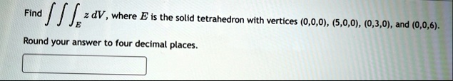 find iiinte z dv where e is the solid tetrahedron with vertices 000 500 030 and 006 round your answer to four decimal places 18524