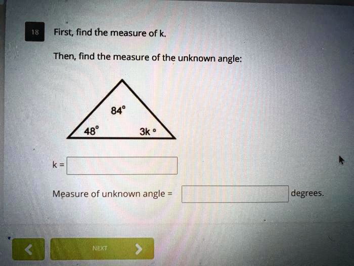 First, find the measure of k.
Then, find the measure of the unknown angle:
84°
48°
3k°
k =
Measure of unknown angle = degrees.