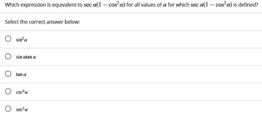 Which expression is equivalent to sec ?(1 - cos²?) for all values of ? for which sec ?(1 - cos²?) is defined?
Select the correct answer below:
sin²?
sin ? tan ?
tan ?
csc²?
sec²?