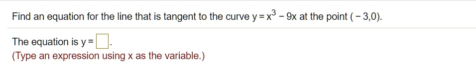 Find an equation for the line that is tangent to the curve y = x^3 - 9x at the point (-3,0). The equation is y =  (Type an expression using x as the variable.)