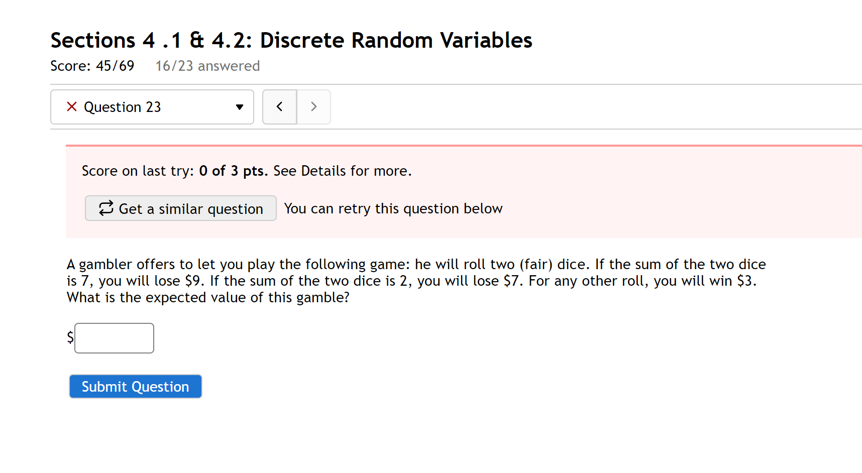 A gambler offers to let you play the following game: he will roll two (fair) dice. If the sum of the two dice is 7, you will lose 9. If the sum of the two dice is 2, you will lose7. For any other roll, you will win 3. What is the expected value of this gamble?