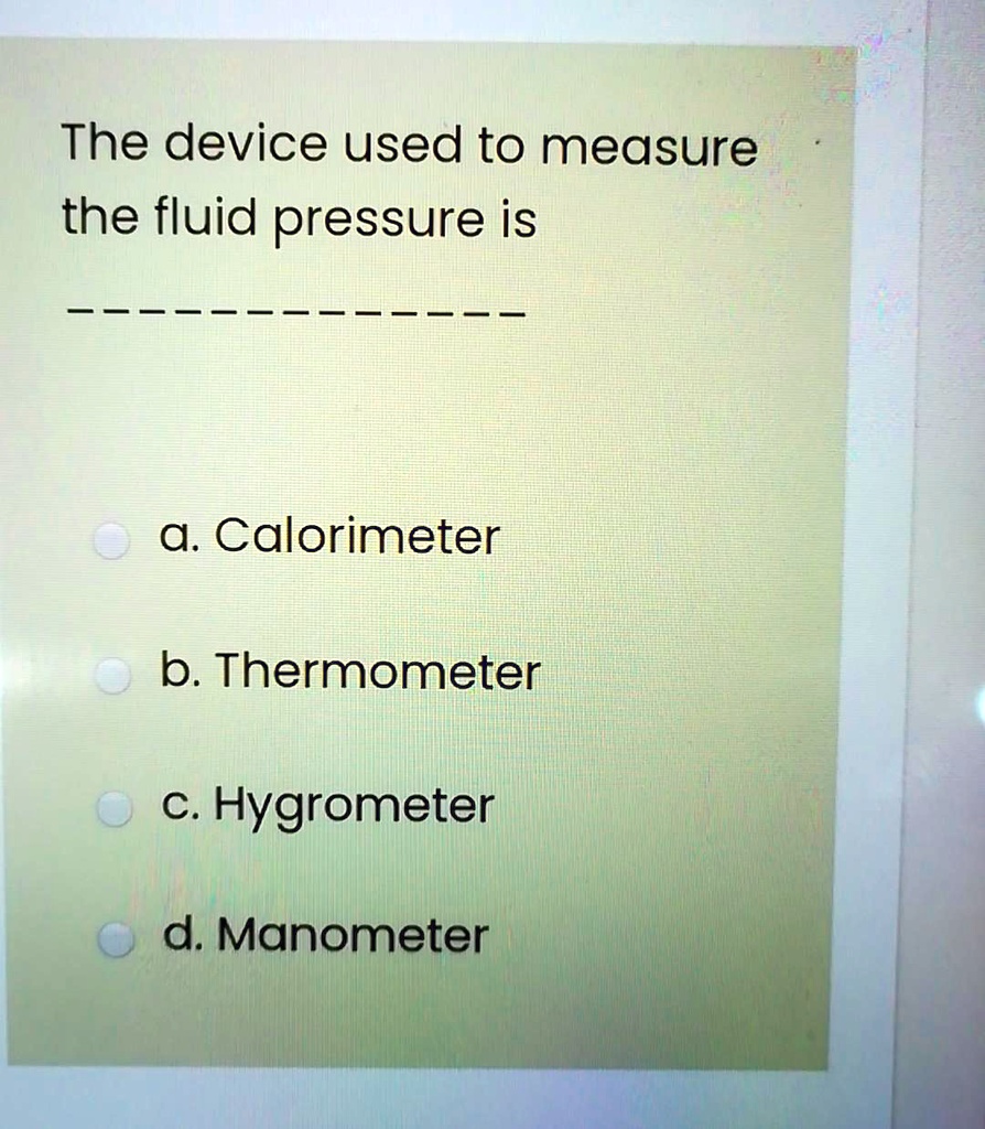 SOLVED The device used to measure the fluidpressure is a.Calorimeter b