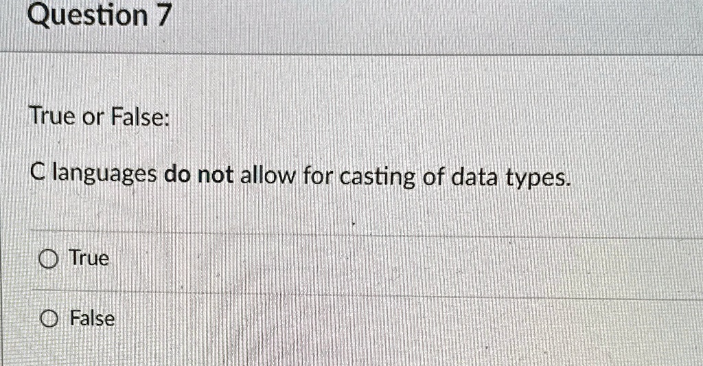 Question 7
True or False:
C languages do not allow for casting of data types.
True
False