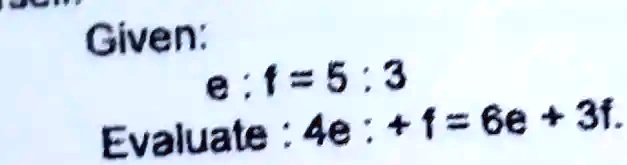 Given:
e : f = 5 : 3
Evaluate : 4e : + f = 6e + 3f.