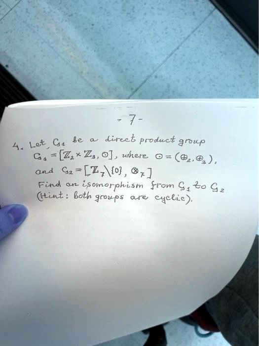 4. Let G1 be a direct product group
G1 = [ℤ2 ×ℤ3, ⊙], where ⊙ = (⊕2, ⊕3), 
and G2 = [ℤ6 ∖{0}, ×] 
Find an isomorphism from G1 to G2
(Hint: both groups are cyclic).