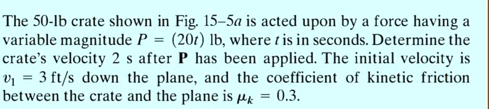 The 50-lb crate shown in Fig. 15-5a is acted upon by a force having a ...