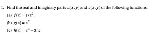 1. Find the real and imaginary parts u(x, y) and v(x, y) of the following functions.
(a) f(z) = 1/z^2.
(b) g(z) = ?^2.
(c) h(z) = z^3 - 3iz.