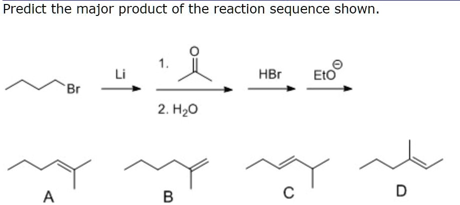 Predict the major product of the reaction sequence shown.

Br
Li
1. O
2. H2O
HBr
EtO

A
B
C
D