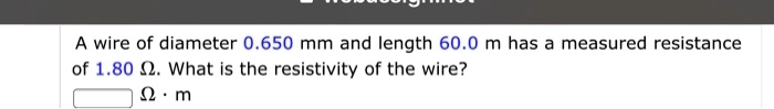 A wire of diameter 0.650 mm and length 60.0 m has a measured resistance of 1.80 ?. What is the resistivity of the wire?
? · m