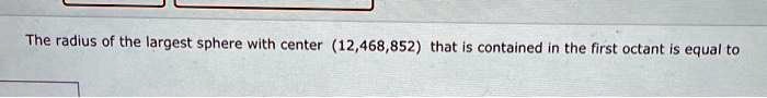 The radius of the largest sphere with center (12,468,852) that is ...