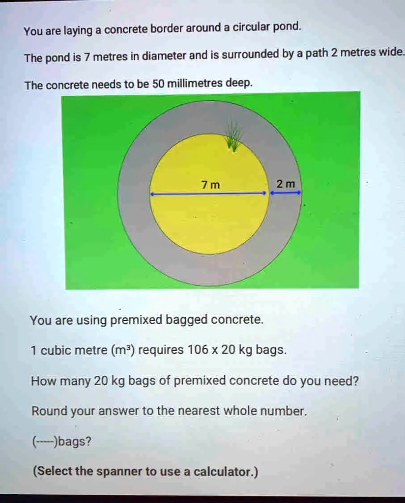 You are laying a concrete border around a circular pond. The pond is 7