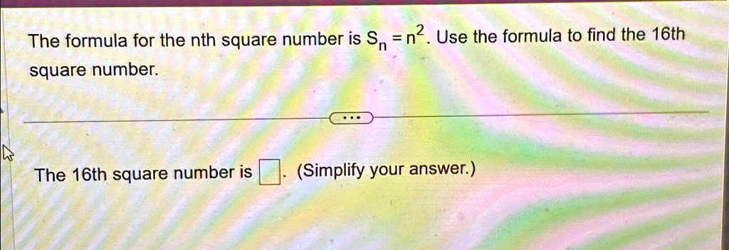 The formula for the nth square number is Sn = n^2. Use the formula to find the 16th square number.The 16th square number is . (Simplify your answer.)