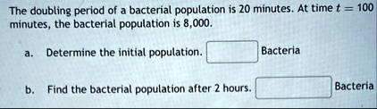 the doubling period of a bacterial population is 20 minutes at time t 100 minutes the bacterial population is 8000 a determine the initial population bacteria b find the bacterial population 69247