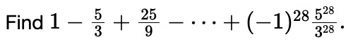 Find 1 - (5)/(3) + (25)/(9) - … + (-1)^28(5^28)/(3^28).