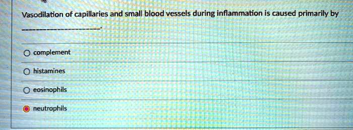 Vasodilation of capillaries and small blood vessels during inflammation is caused primarily by

complement
histamines
eosinophils
neutrophils