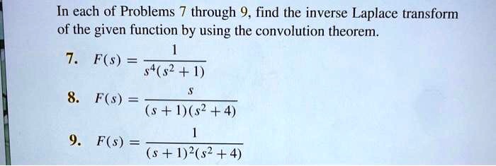 In each of Problems 7 through 9, find the inverse Laplace transform of the given function by using the convolution theorem.
7. F(s) = 1 / (s^4(s^2 + 1))
8. F(s) = s / ((s + 1)(s^2 + 4))
9. F(s) = 1 / ((s + 1)^2(s^2 + 4))