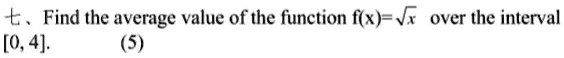 ??Find the average value of the function f(x) = √(x) over the interval [0, 4]. (5)