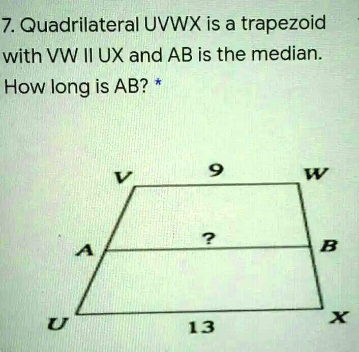 7. Quadrilateral UVWX is a trapezoid with VW II UX and AB is the median. How long is AB? *