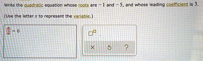 Write the quadratic equation whose roots are -1 and -5, and whose leading coefficient is 3.
(Use the letter x to represent the variable.)
[ ] = 0